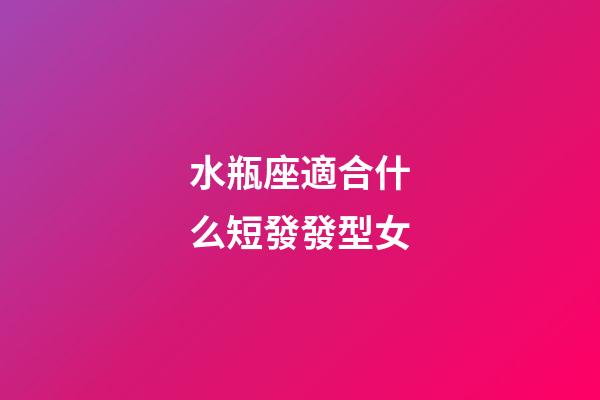 水瓶座適合什么短發發型女-第1張-星座運勢-玄機派