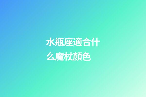 水瓶座適合什么魔杖顏色