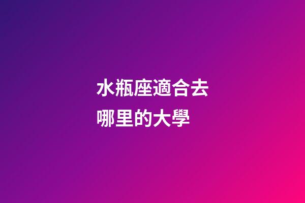 水瓶座適合去哪里的大學-第1張-星座運勢-玄機派