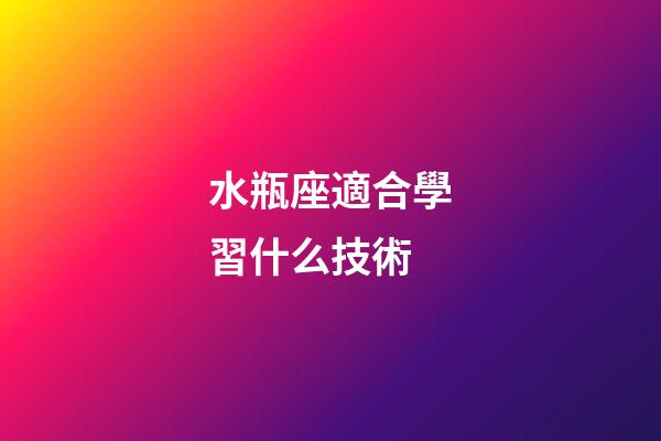 水瓶座適合學習什么技術-第1張-星座運勢-玄機派
