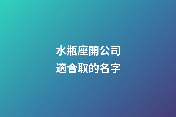 水瓶座開公司適合取的名字-第1張-星座運勢-玄機派