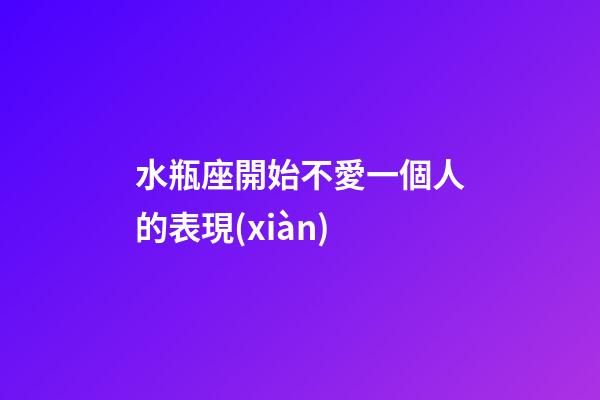水瓶座開始不愛一個人的表現(xiàn)-第1張-星座運勢-玄機派