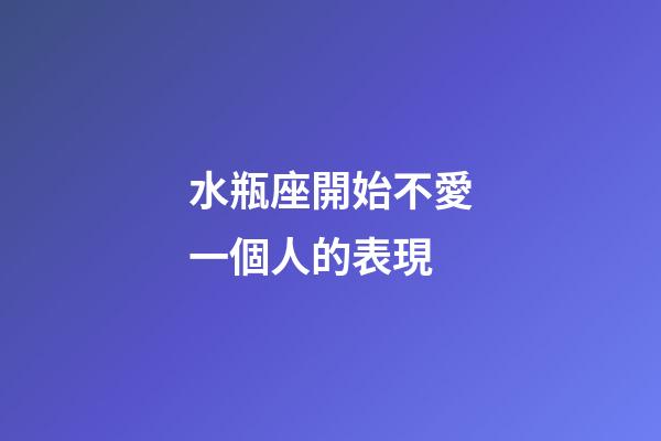 水瓶座開始不愛一個人的表現-第1張-星座運勢-玄機派