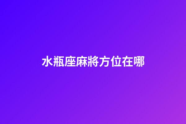 水瓶座麻將方位在哪-第1張-星座運勢-玄機派