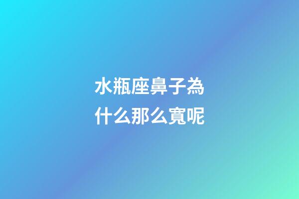 水瓶座鼻子為什么那么寬呢-第1張-星座運勢-玄機派