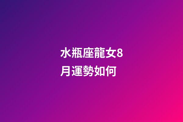 水瓶座龍女8月運勢如何-第1張-星座運勢-玄機派