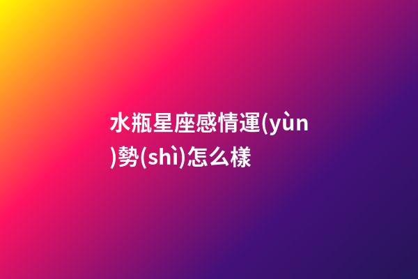 水瓶星座感情運(yùn)勢(shì)怎么樣-第1張-星座運(yùn)勢(shì)-玄機(jī)派