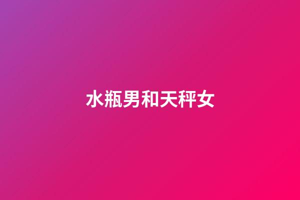 水瓶男和天秤女（天秤女和水瓶男誰黏誰）-第1張-星座運勢-玄機派