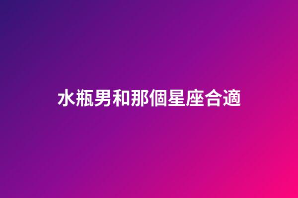 水瓶男和那個星座合適-第1張-星座運勢-玄機派