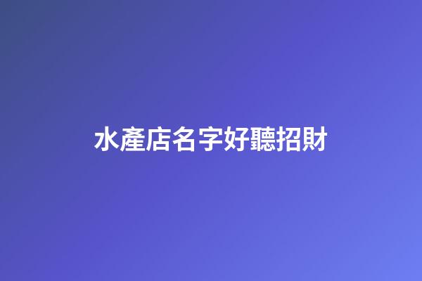 水產店名字好聽招財