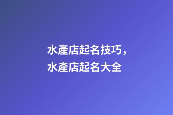 水產店起名技巧，水產店起名大全-第1張-店鋪起名-玄機派