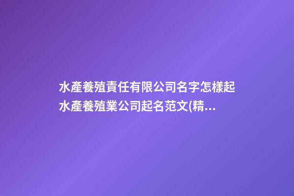 水產養殖責任有限公司名字怎樣起水產養殖業公司起名范文(精選二篇)-第1張-公司起名-玄機派