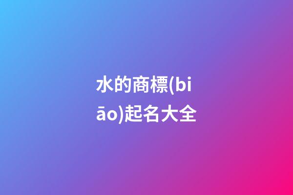 水的商標(biāo)起名大全-第1張-商標(biāo)起名-玄機(jī)派