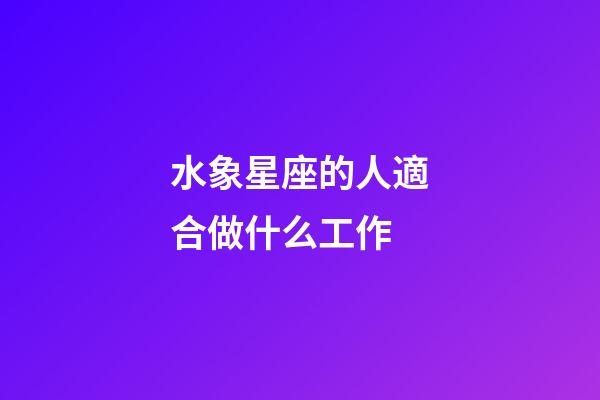 水象星座的人適合做什么工作-第1張-星座運勢-玄機派