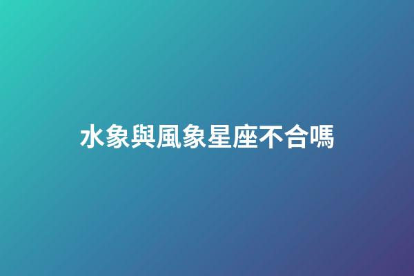 水象與風象星座不合嗎-第1張-星座運勢-玄機派