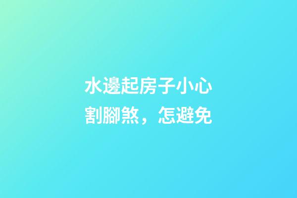 水邊起房子小心割腳煞，怎避免