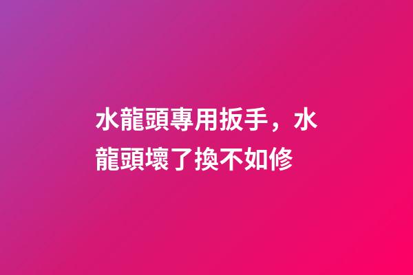 水龍頭專用扳手，水龍頭壞了換不如修-第1張-觀點-玄機派