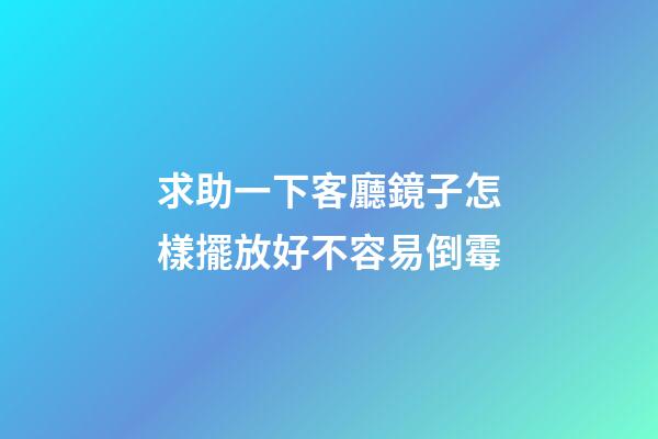 求助一下客廳鏡子怎樣擺放好不容易倒霉