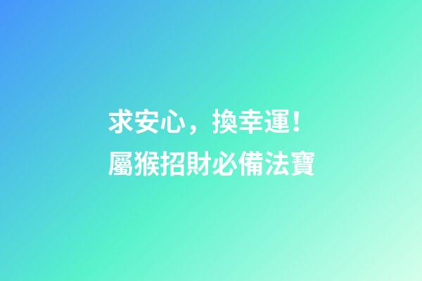 求安心，換幸運！屬猴招財必備法寶