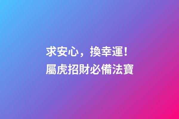 求安心，換幸運！屬虎招財必備法寶