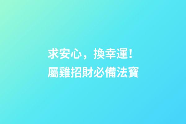求安心，換幸運！屬雞招財必備法寶