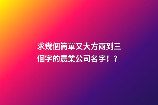 求幾個簡單又大方兩到三個字的農業公司名字！？-第1張-公司起名-玄機派