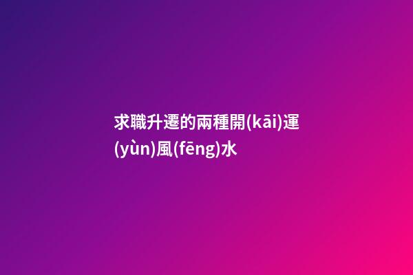 求職升遷的兩種開(kāi)運(yùn)風(fēng)水