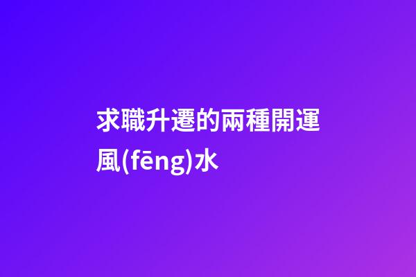 求職升遷的兩種開運風(fēng)水
