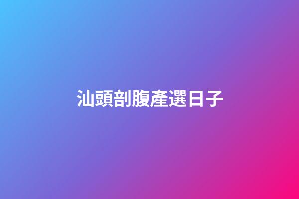 汕頭剖腹產選日子