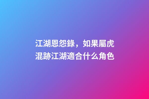 江湖恩怨錄，如果屬虎混跡江湖適合什么角色