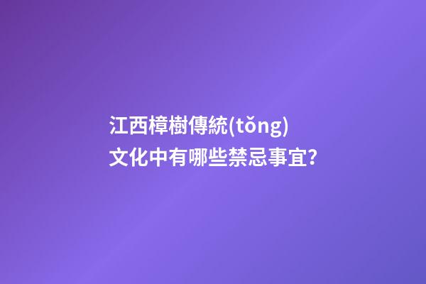江西樟樹傳統(tǒng)文化中有哪些禁忌事宜？