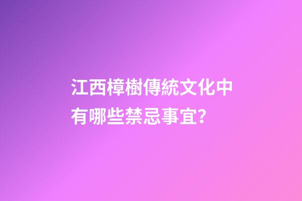 江西樟樹傳統文化中有哪些禁忌事宜？