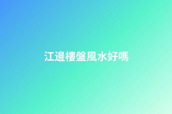 江邊樓盤風水好嗎