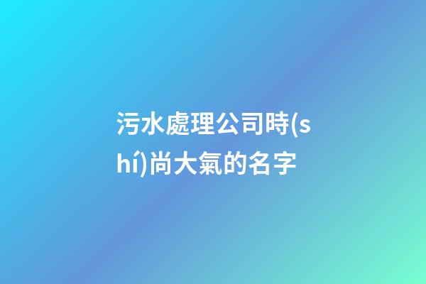污水處理公司時(shí)尚大氣的名字