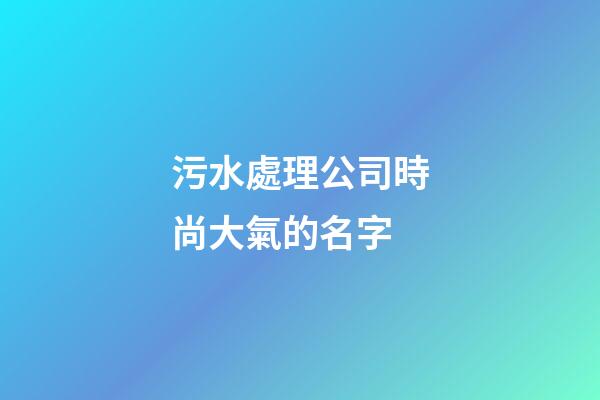 污水處理公司時尚大氣的名字