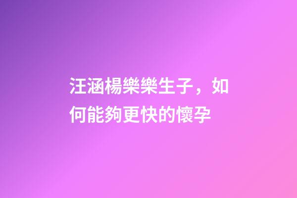汪涵楊樂樂生子，如何能夠更快的懷孕