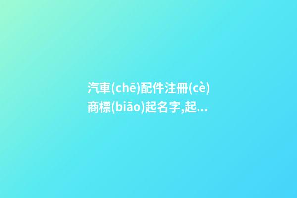 汽車(chē)配件注冊(cè)商標(biāo)起名字,起名之家-第1張-商標(biāo)起名-玄機(jī)派