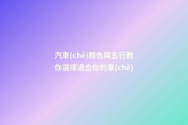 汽車(chē)顏色與五行教你選擇適合你的車(chē)