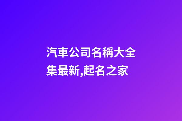 汽車公司名稱大全集最新,起名之家-第1張-公司起名-玄機派