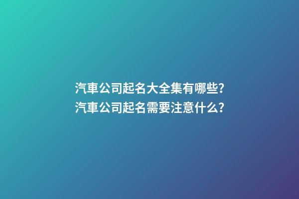 汽車公司起名大全集有哪些？汽車公司起名需要注意什么？-第1張-公司起名-玄機派