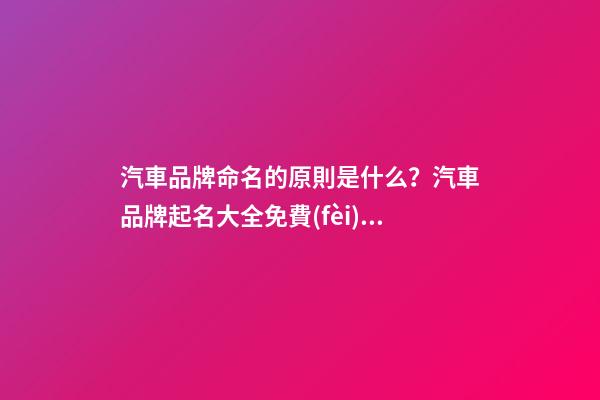 汽車品牌命名的原則是什么？汽車品牌起名大全免費(fèi)推薦-第1張-商標(biāo)起名-玄機(jī)派