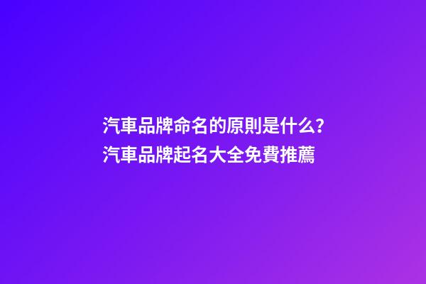 汽車品牌命名的原則是什么？汽車品牌起名大全免費推薦-第1張-商標起名-玄機派