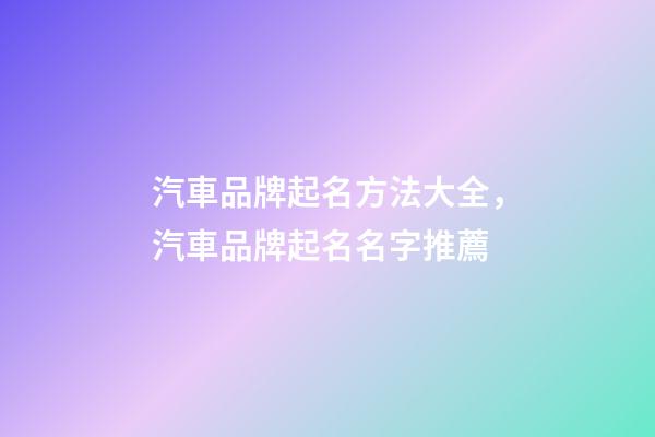 汽車品牌起名方法大全，汽車品牌起名名字推薦