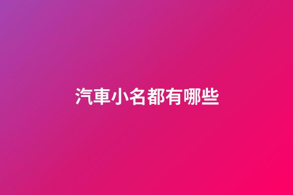 汽車小名都有哪些(車子小名)-第1張-寶寶起名-玄機派
