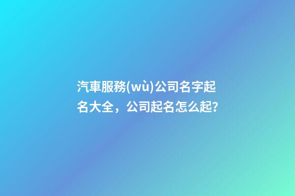 汽車服務(wù)公司名字起名大全，公司起名怎么起？-第1張-公司起名-玄機(jī)派