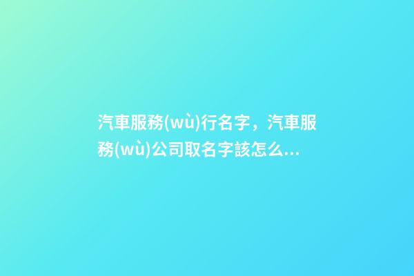 汽車服務(wù)行名字，汽車服務(wù)公司取名字該怎么取？-第1張-公司起名-玄機(jī)派