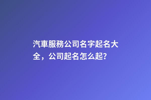 汽車服務公司名字起名大全，公司起名怎么起？-第1張-公司起名-玄機派