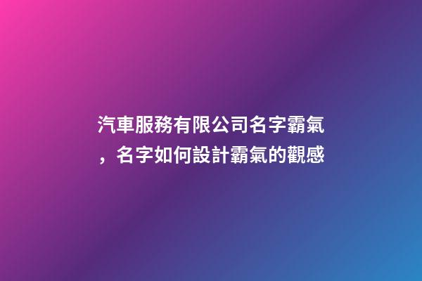 汽車服務有限公司名字霸氣，名字如何設計霸氣的觀感-第1張-公司起名-玄機派