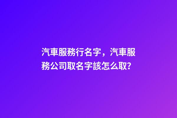 汽車服務行名字，汽車服務公司取名字該怎么取？-第1張-公司起名-玄機派
