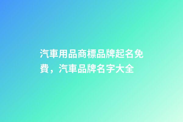 汽車用品商標品牌起名免費，汽車品牌名字大全-第1張-商標起名-玄機派